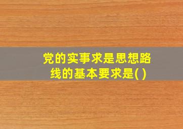 党的实事求是思想路线的基本要求是( )